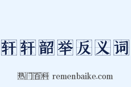 轩轩韶举反义词是什么意思的图片